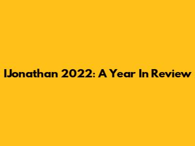 IJonathan 2022: A Year In Review