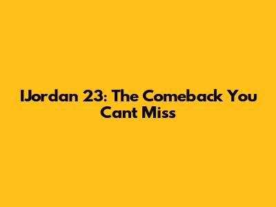 IJordan 23: The Comeback You Can't Miss