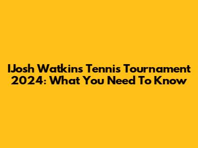 IJosh Watkins Tennis Tournament 2024: What You Need To Know