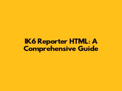 IK6 Reporter HTML: A Comprehensive Guide