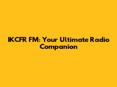 IKCFR FM: Your Ultimate Radio Companion