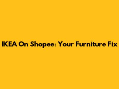 IKEA On Shopee: Your Furniture Fix