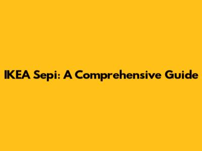 IKEA Sepi: A Comprehensive Guide