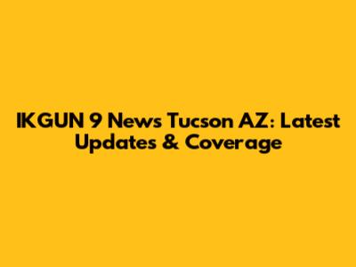 IKGUN 9 News Tucson AZ: Latest Updates & Coverage
