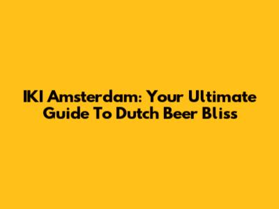IKI Amsterdam: Your Ultimate Guide To Dutch Beer Bliss