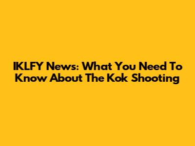 IKLFY News: What You Need To Know About The Kok Shooting