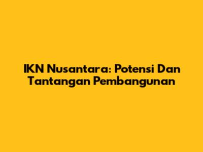 IKN Nusantara: Potensi Dan Tantangan Pembangunan