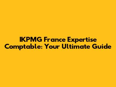 IKPMG France Expertise Comptable: Your Ultimate Guide