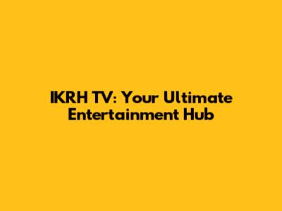 IKRH TV: Your Ultimate Entertainment Hub