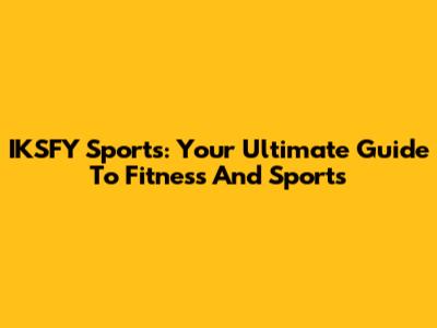 IKSFY Sports: Your Ultimate Guide To Fitness And Sports