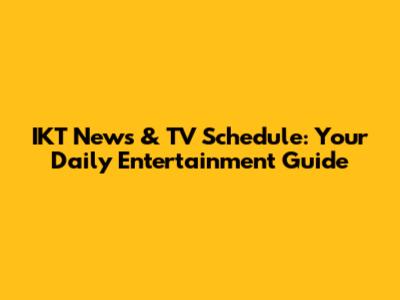 IKT News & TV Schedule: Your Daily Entertainment Guide