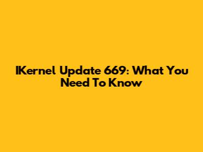 IKernel Update 669: What You Need To Know