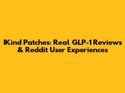 IKind Patches: Real GLP-1 Reviews & Reddit User Experiences