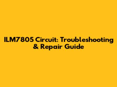 ILM7805 Circuit: Troubleshooting & Repair Guide