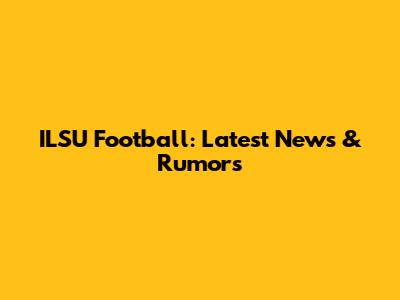 ILSU Football: Latest News & Rumors
