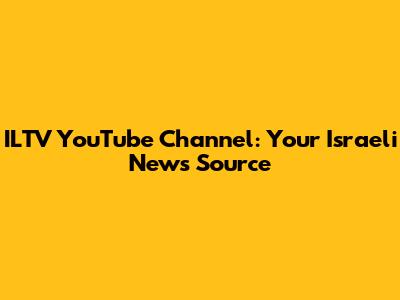 ILTV YouTube Channel: Your Israeli News Source