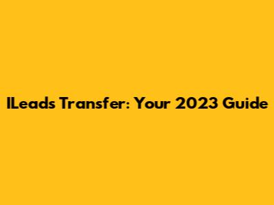 ILeads Transfer: Your 2023 Guide