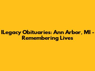 ILegacy Obituaries: Ann Arbor, MI - Remembering Lives