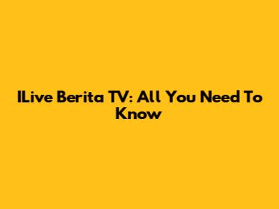 ILive Berita TV: All You Need To Know