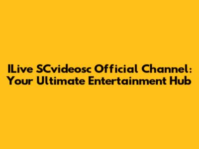 ILive SCvideosc Official Channel: Your Ultimate Entertainment Hub