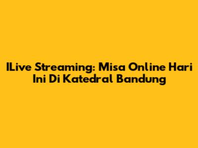 ILive Streaming: Misa Online Hari Ini Di Katedral Bandung