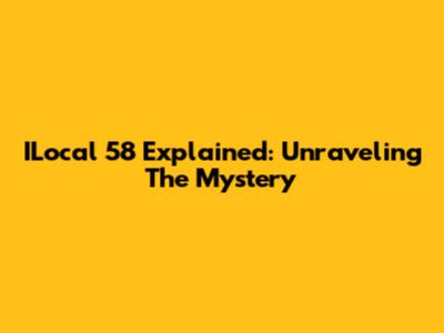 ILocal 58 Explained: Unraveling The Mystery