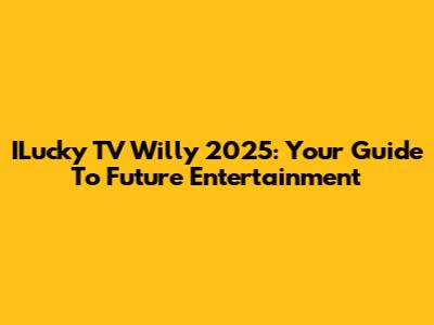 ILucky TV Willy 2025: Your Guide To Future Entertainment
