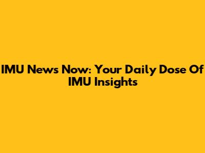 IMU News Now: Your Daily Dose Of IMU Insights