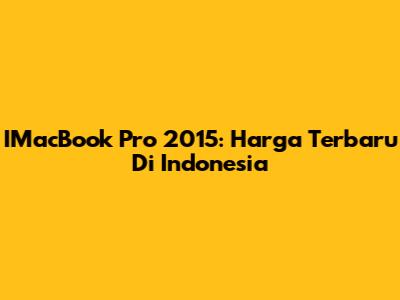 IMacBook Pro 2015: Harga Terbaru Di Indonesia