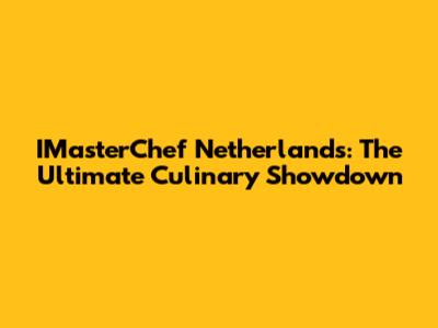 IMasterChef Netherlands: The Ultimate Culinary Showdown