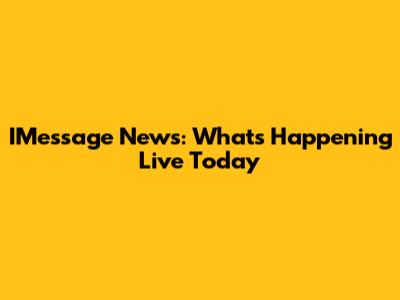 IMessage News: What's Happening Live Today