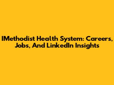IMethodist Health System: Careers, Jobs, And LinkedIn Insights
