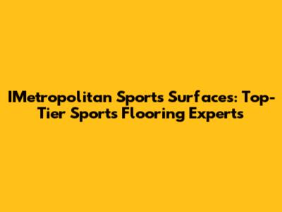 IMetropolitan Sports Surfaces: Top-Tier Sports Flooring Experts