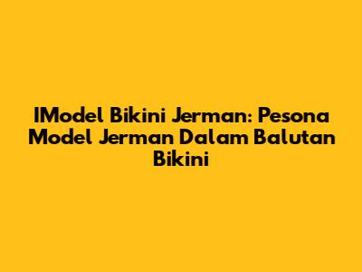 IModel Bikini Jerman: Pesona Model Jerman Dalam Balutan Bikini