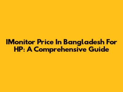 IMonitor Price In Bangladesh For HP: A Comprehensive Guide