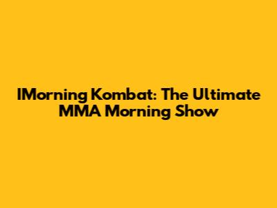 IMorning Kombat: The Ultimate MMA Morning Show
