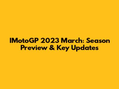 IMotoGP 2023 March: Season Preview & Key Updates