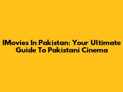 IMovies In Pakistan: Your Ultimate Guide To Pakistani Cinema