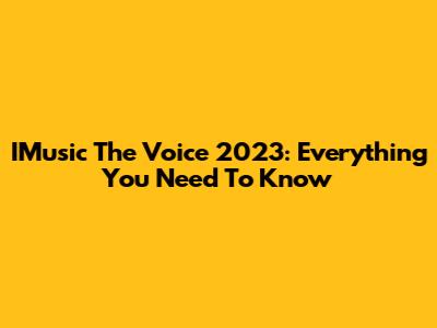 IMusic The Voice 2023: Everything You Need To Know