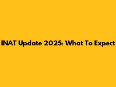INAT Update 2025: What To Expect