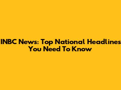 INBC News: Top National Headlines You Need To Know