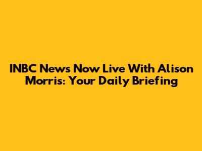INBC News Now Live With Alison Morris: Your Daily Briefing