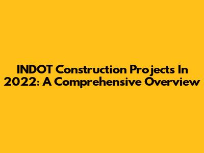 INDOT Construction Projects In 2022: A Comprehensive Overview