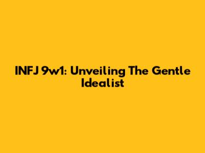 INFJ 9w1: Unveiling The Gentle Idealist