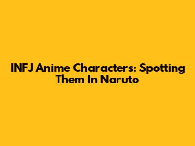 INFJ Anime Characters: Spotting Them In Naruto