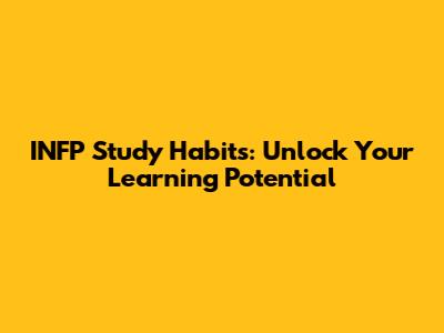 INFP Study Habits: Unlock Your Learning Potential