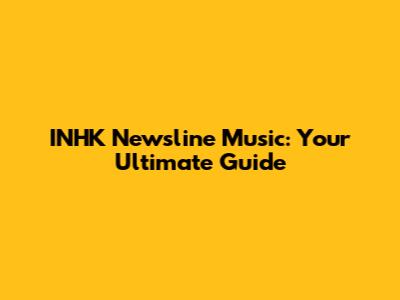 INHK Newsline Music: Your Ultimate Guide