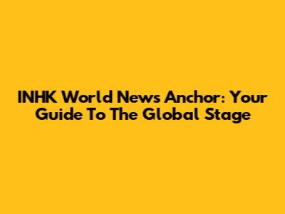 INHK World News Anchor: Your Guide To The Global Stage