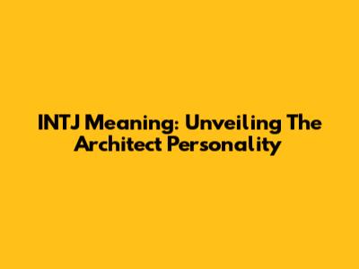 INTJ Meaning: Unveiling The Architect Personality