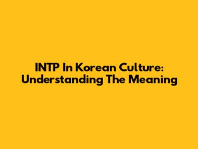 INTP In Korean Culture: Understanding The Meaning
